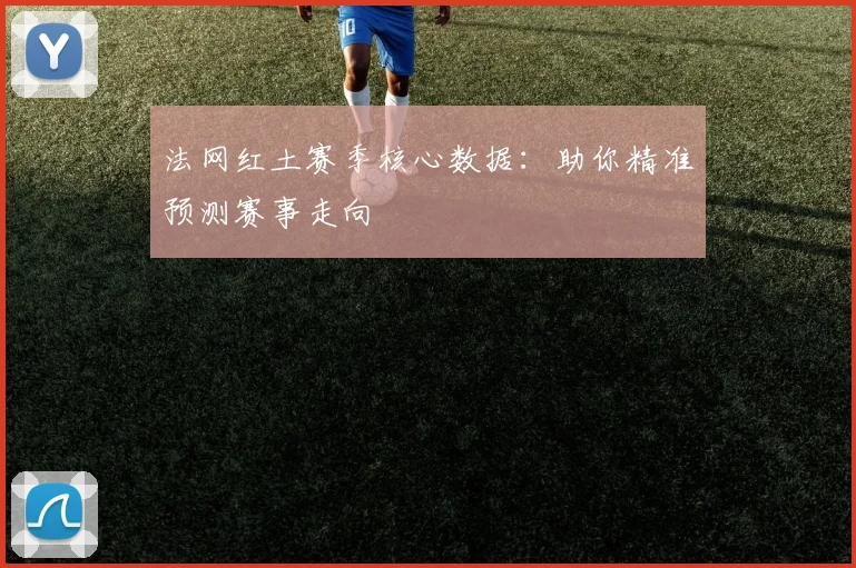 法网红土赛季核心数据：助你精准预测赛事走向