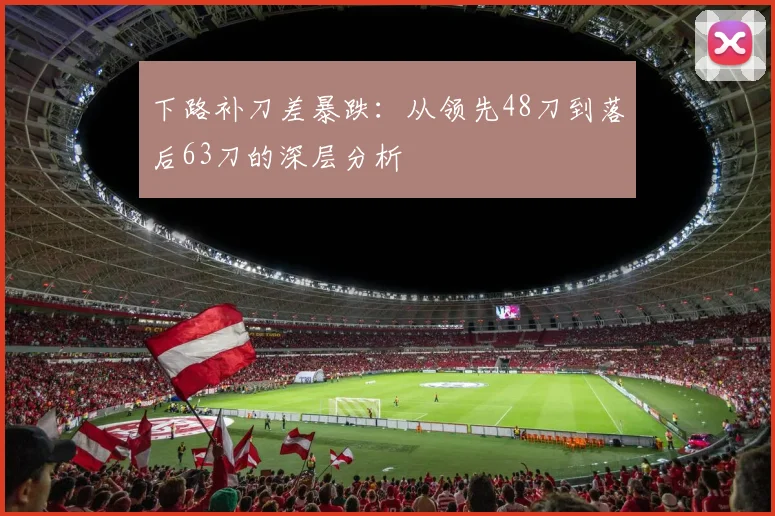下路补刀差暴跌：从领先48刀到落后63刀的深层分析