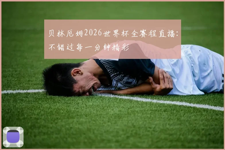 贝林厄姆2026世界杯全赛程直播：不错过每一分钟精彩