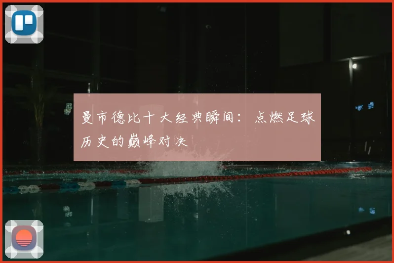 曼市德比十大经典瞬间：点燃足球历史的巅峰对决