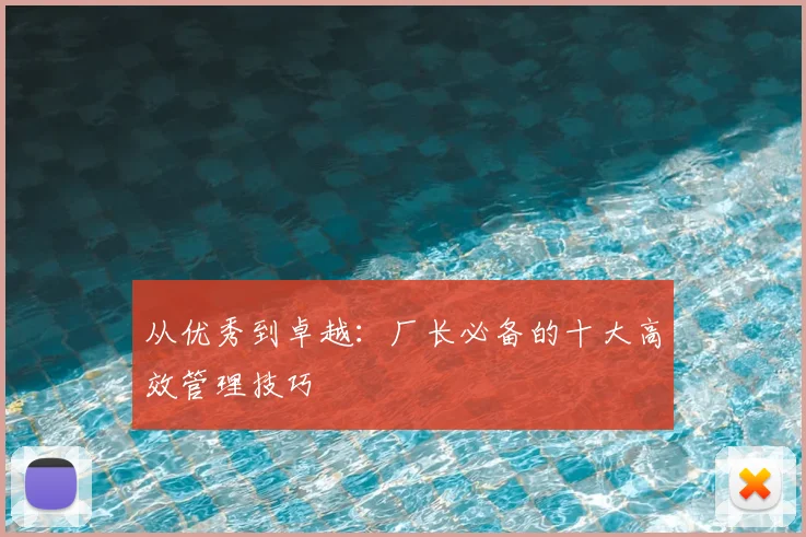 从优秀到卓越：厂长必备的十大高效管理技巧