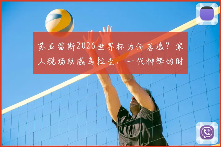 苏亚雷斯2026世界杯为何落选？家人现场助威乌拉圭，一代神锋的时代真的落幕了吗