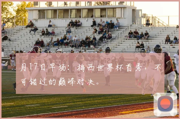 月17日早场：梅西世界杯首秀，不可错过的巅峰对决。