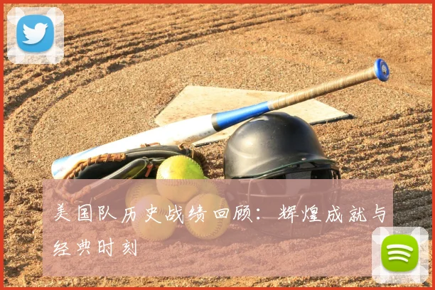 美国队历史战绩回顾：辉煌成就与经典时刻