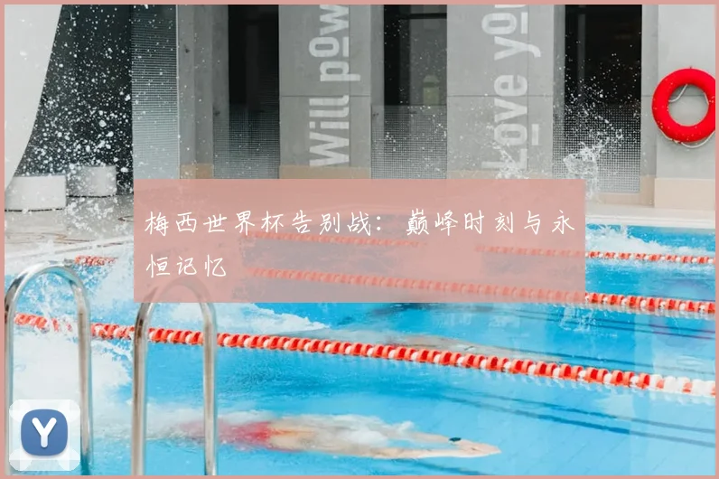 梅西世界杯告别战：巅峰时刻与永恒记忆
