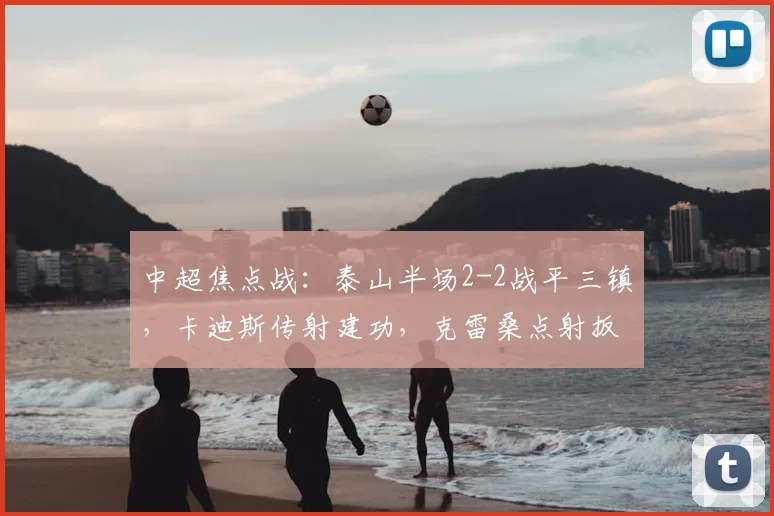 中超焦点战：泰山半场2-2战平三镇，卡迪斯传射建功，克雷桑点射扳平