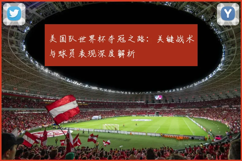美国队世界杯夺冠之路：关键战术与球员表现深度解析
