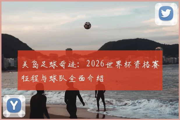 关岛足球奇迹：2026世界杯资格赛征程与球队全面介绍